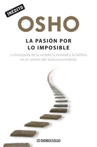 Title: La pasión por lo imposible: La búsqueda de la verdad, la bondad y la belleza en el camino del autoconocimiento, Author: Osho