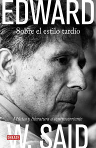 Title: Sobre el estilo tardío: Música y literatura a contracorriente, Author: Edward W. Said