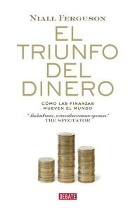 Title: El triunfo del dinero: Cómo las finanzas mueven el mundo, Author: Niall Ferguson