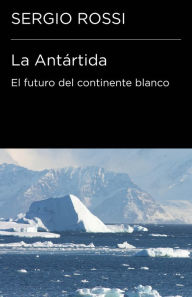 Title: La Antártida (Colección Endebate): El futuro del continente blanco, Author: Sergio Rossi