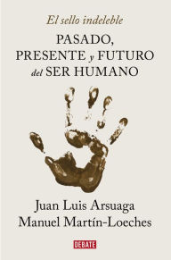 Title: El sello indeleble: Pasado, presente y futuro del ser humano, Author: Juan Luis Arsuaga