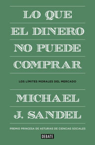 Title: Lo que el dinero no puede comprar: Los límites morales del mercado (What Money Can't Buy: The Moral Limits of Markets), Author: Michael J. Sandel