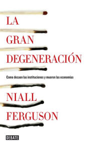 Title: La gran degeneración: Cómo decaen las instituciones y mueren las economías, Author: Niall Ferguson