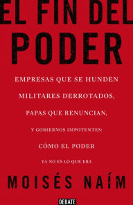 Title: El fin del poder: Empresas que se hunden, militares derrotados, papas que renuncian, y gobiernos impotentes: cómo el poder ya no es lo que era, Author: Moisés Naím