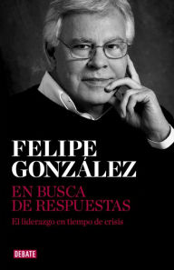 Title: En busca de respuestas: El liderazgo en tiempo de crisis, Author: Felipe González