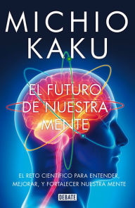 Title: El futuro de nuestra mente: El reto científico para entender, mejorar, y fortalecer nuestra mente, Author: Michio Kaku