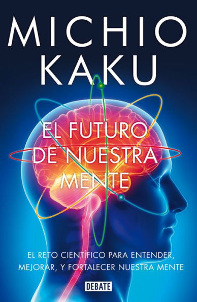 El futuro de nuestra mente: El reto científico para entender, mejorar, y fortalecer nuestra mente