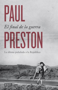 Title: El final de la guerra: La última puñalada a la República, Author: Paul Preston