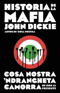 Historia de la mafia. Cosa Nostra, Camorra y N'dranghetta de 1860 al presente. (Cosa Nostra: A History of the Sicilian Mafia)