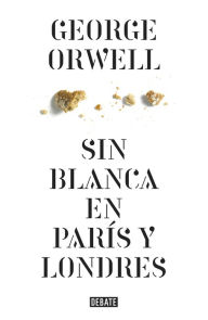 Title: Sin blanca en París y Londres (edición definitiva avalada por The Orwell Estate), Author: George Orwell