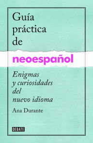 Title: Guía práctica de neoespañol: Enigmas y curiosidades del nuevo idioma, Author: Ana Durante