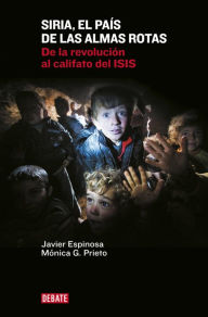 Title: Siria, el país de las almas rotas: De la revolución al califato del ISIS, Author: Javier Espinosa