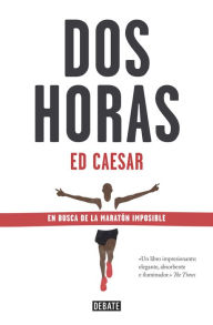 Title: Dos horas: En busca de la maratón imposible, Author: Ed Caesar