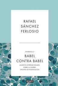 Title: Babel contra Babel (Ensayos 3): Asuntos internacionales. Sobre la guerra. Apuntes de polemología., Author: Rafael Sánchez Ferlosio
