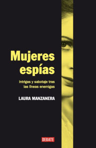 Title: Mujeres espías: Intrigas y sabotaje tras las líneas enemigas, Author: Laura Manzanera