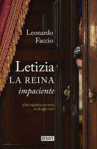 Title: Letizia. La reina impaciente: ¿Qué significa ser reina en el siglo XXI?, Author: Leonardo Faccio