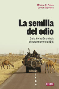 Title: La semilla del odio: De la invasión de Irak al surgimiento del ISIS, Author: Mónica G. Prieto