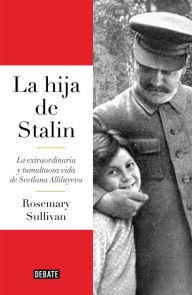 Title: La hija de Stalin: La extraordinaria y tumultuosa vida de Svetlana Alliluyeva, Author: Rosemary Sullivan