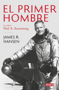 Title: El Primer Hombre. La vida de Neil A. Armstrong / First Man : The Life of Neil A. Armstrong, Author: James R. Hansen