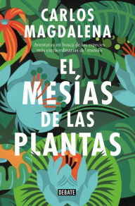 Title: El mesías de las plantas: Aventuras en busca de las especies más extraordinarias del mundo, Author: Carlos Magdalena