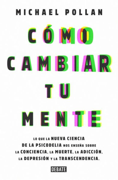 Cómo cambiar tu mente: Lo que la nueva ciencia de la psicodelia nos enseña sobre la conciencia, la muerte, la adicción, la depresión y la transcendencia / How to Change Your Mind