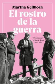 Title: El rostro de la guerra: Crónicas en primera línea 1937-1985, Author: Martha Gellhorn