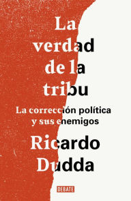 Title: La verdad de la tribu: La corrección política y sus enemigos, Author: Ricardo Dudda