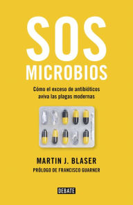 Title: SOS microbios: Cómo nuestro abuso de los antibióticos aviva las plagas modernas, Author: Martin J. Blaser