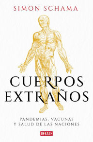 Title: Cuerpos extraños: Pandemias, vacunas y salud de las naciones, Author: Simon Schama