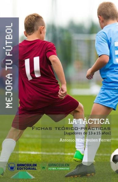 MEJORA TU FÚTBOL: La Táctica: Fichas Teórico-Prácticas para Jugadores de 13 a 15 años