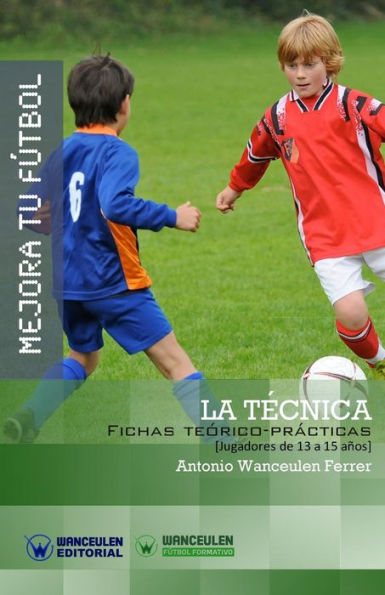 MEJORA TU FÚTBOL: La Técnica: Fichas Teórico-Prácticas para Jugadores de 13 a 15 años