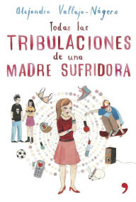 Title: Todas las tribulaciones de una madre sufridora, Author: Alejandra Vallejo-Nágera