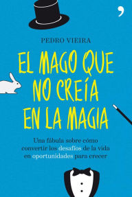 Title: El mago que no creía en la magia: Una fábula sobre cómo convertir los desafíos de la vida en oportunidades para cr, Author: Pedro Vieira