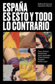 Title: España es esto y todo lo contrario: Once fechas históricas para entender cómo hemos llegado hasta aquí, Author: Déborah García Sánchez-Marín