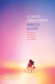 Title: A ilha do conhecimento: Os limites da ciência e a busca por sentido, Author: Marcelo Gleiser