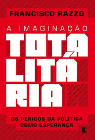 Title: A imaginação totalitária, Author: Francisco Razzo