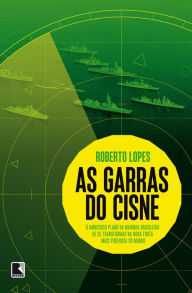 Title: As garras do cisne: O ambicioso plano da Marinha brasileira de se transformar na nona frota mais poderosa do mundo, Author: Roberto Lopes