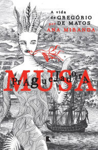 Title: Musa praguejadora: A vida de Gregório de Matos, Author: Ana Miranda