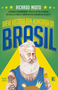 Title: Breve história bem-humorada do Brasil: A jornada extraordinária e épica de um país atrasado do século 16 para se tornar um país atrasado do século 21, Author: Ricardo Mioto
