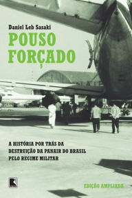Title: Pouso forçado: A história por trás da destruição da Panair do Brasil pelo regime militar, Author: Daniel Leb Sasaki