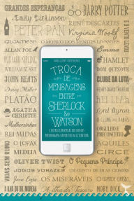 Title: Troca de mensagens entre Sherlock e Watson: E outras conversas dos nossos personagens favoritos da literatura, Author: Mallory Ortberg