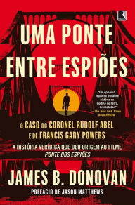 Title: Uma ponte entre espiões: O caso do coronel Rudolf Abel e de Francis Gary Powers, Author: James Donovan
