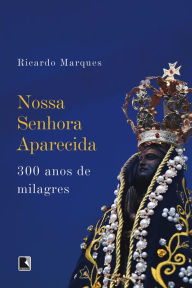 Title: Nossa Senhora Aparecida: 300 anos de milagres, Author: Ricardo Marques