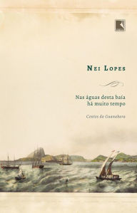 Title: Nas águas desta baía há muito tempo: Contos da Guanabara, Author: Nei Lopes