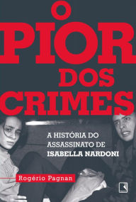 Title: O pior dos crimes: A história do assassinato de Isabella Nardoni, Author: Rogério Pagnan