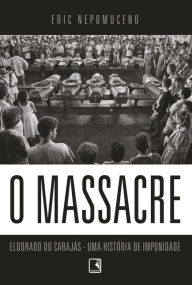 Title: O massacre: Eldorado do Carajás - uma história de impunidade, Author: Eric Nepomuceno