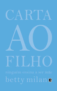 Title: Carta ao filho: Ninguém ensina a ser mãe, Author: Betty Milan