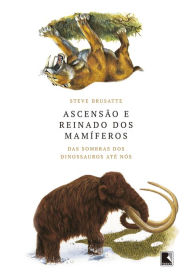 Title: Ascensão e reinado dos mamíferos: das sombras dos dinossauros até nós, Author: Steve Brusatte