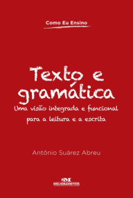 Title: Texto e gramática: Uma visão integrada e funcional para a leitura e a escrita, Author: Antônio Suárez Abreu