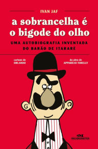 Title: A sobrancelha é o bigode do olho: Uma autobiografia inventada do Barão de Itararé, Author: Ivan Jaf